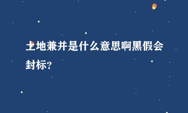 土地兼并是什么意思啊黑假会封标？