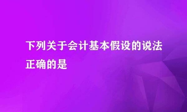 下列关于会计基本假设的说法正确的是