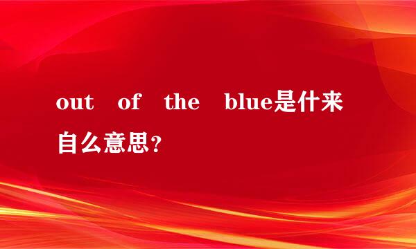 out of the blue是什来自么意思？