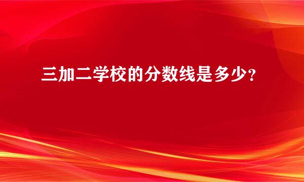 三加二学校的分数线是多少？