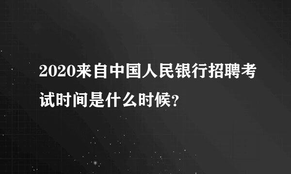 2020来自中国人民银行招聘考试时间是什么时候？