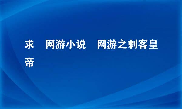 求 网游小说 网游之刺客皇帝