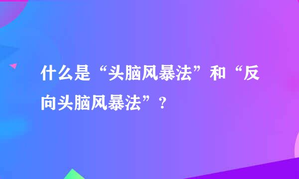 什么是“头脑风暴法”和“反向头脑风暴法”?