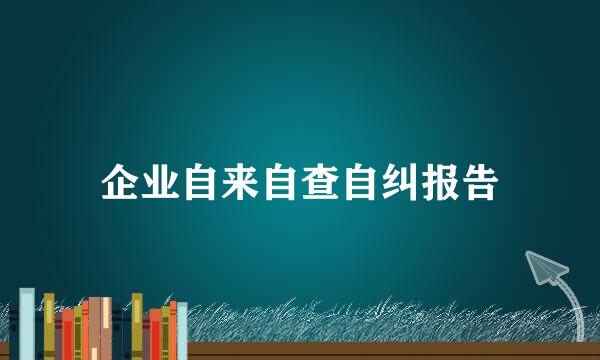 企业自来自查自纠报告