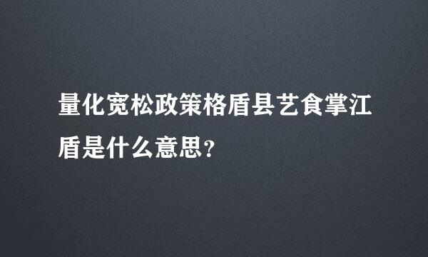 量化宽松政策格盾县艺食掌江盾是什么意思？