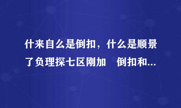 什来自么是倒扣，什么是顺景了负理探七区刚加 倒扣和顺加怎么算？