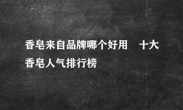 香皂来自品牌哪个好用 十大香皂人气排行榜