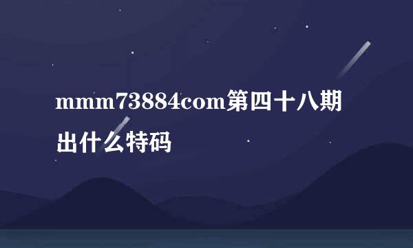 mmm73884com第四十八期出什么特码