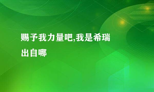 赐予我力量吧,我是希瑞  出自哪