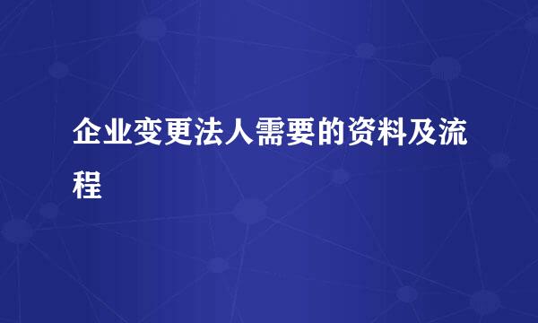 企业变更法人需要的资料及流程