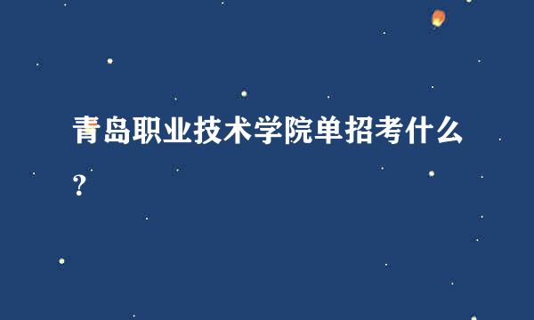 青岛职业技术学院单招考什么？