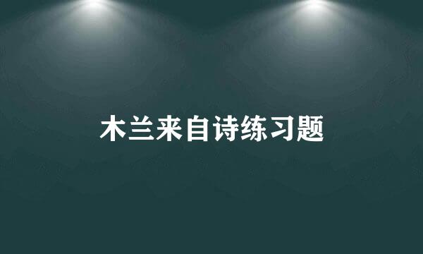 木兰来自诗练习题