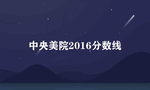 中央美院2016分数线