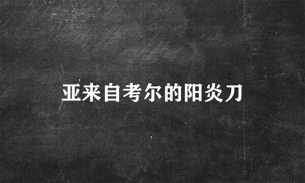 亚来自考尔的阳炎刀