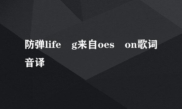 防弹life g来自oes on歌词音译