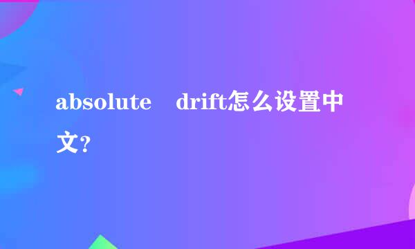 absolute drift怎么设置中文？