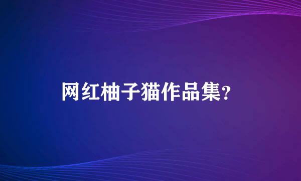 网红柚子猫作品集？