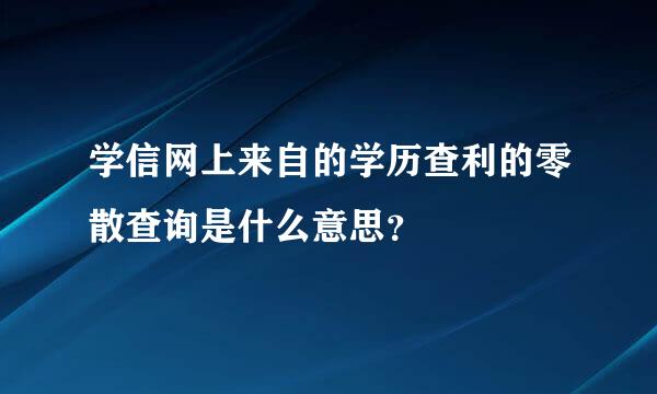 学信网上来自的学历查利的零散查询是什么意思？