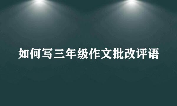 如何写三年级作文批改评语