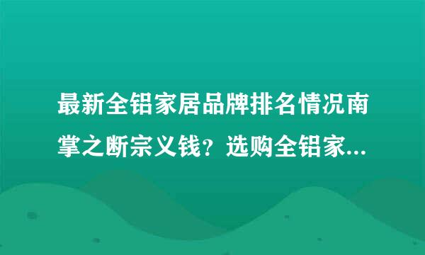 最新全铝家居品牌排名情况南掌之断宗义钱？选购全铝家居的误区？