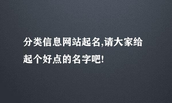 分类信息网站起名,请大家给起个好点的名字吧!