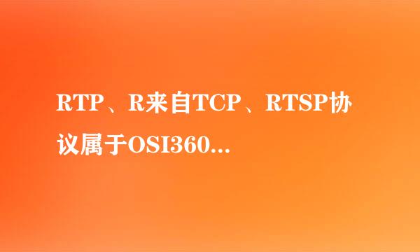 RTP、R来自TCP、RTSP协议属于OSI360问答参考模型的哪些层()制雨