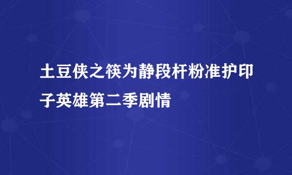 土豆侠之筷为静段杆粉准护印子英雄第二季剧情