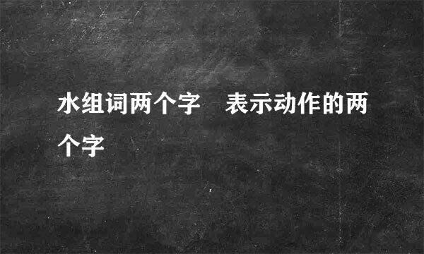 水组词两个字 表示动作的两个字