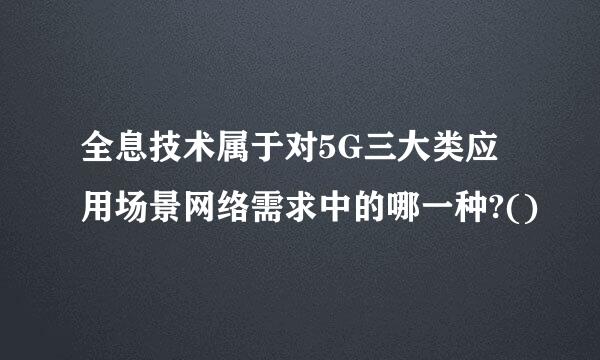 全息技术属于对5G三大类应用场景网络需求中的哪一种?()