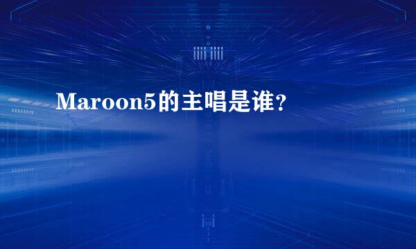 Maroon5的主唱是谁？