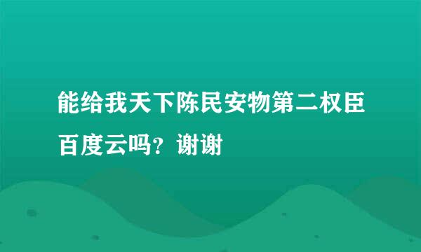 能给我天下陈民安物第二权臣百度云吗？谢谢