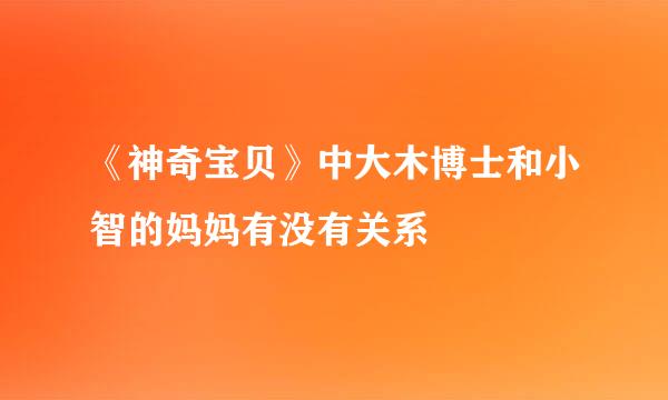 《神奇宝贝》中大木博士和小智的妈妈有没有关系