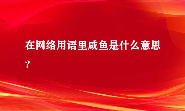 在网络用语里咸鱼是什么意思？