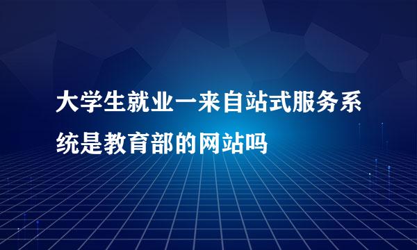 大学生就业一来自站式服务系统是教育部的网站吗