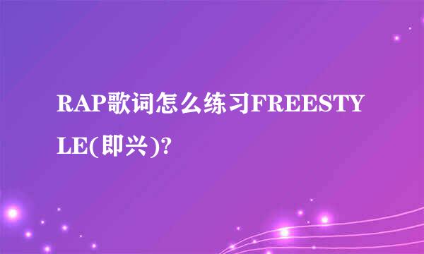 RAP歌词怎么练习FREESTYLE(即兴)?