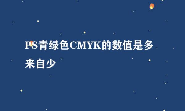 PS青绿色CMYK的数值是多来自少