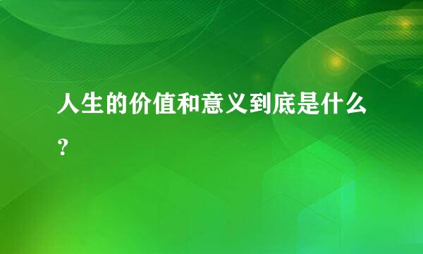 人生的价值和意义到底是什么？