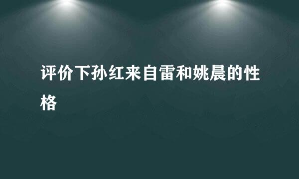 评价下孙红来自雷和姚晨的性格