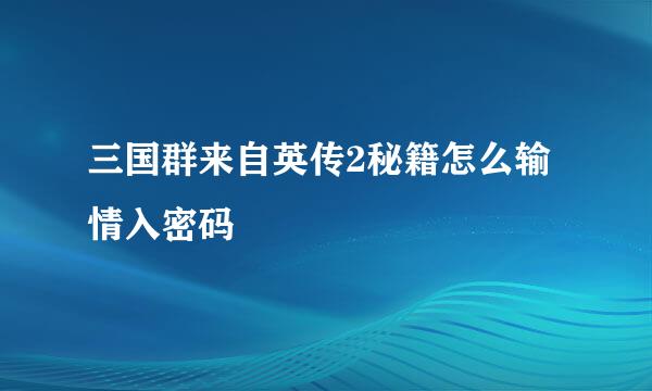 三国群来自英传2秘籍怎么输情入密码