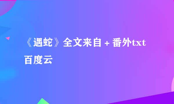 《遇蛇》全文来自＋番外txt百度云