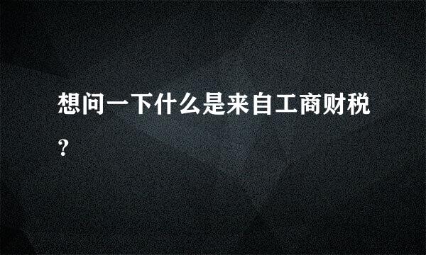 想问一下什么是来自工商财税？