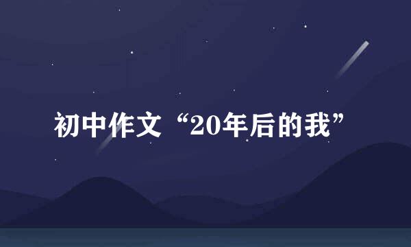 初中作文“20年后的我”