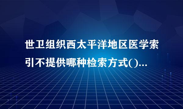 世卫组织西太平洋地区医学索引不提供哪种检索方式()A、简单检索B、叙词检索C、期刊检索D、引文检索E、高级检索