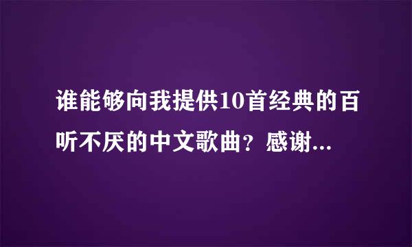 谁能够向我提供10首经典的百听不厌的中文歌曲？感谢^ω^！