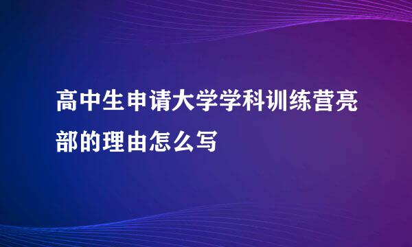 高中生申请大学学科训练营亮部的理由怎么写