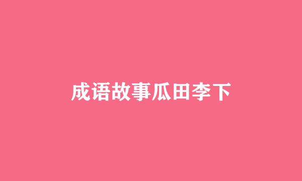 成语故事瓜田李下