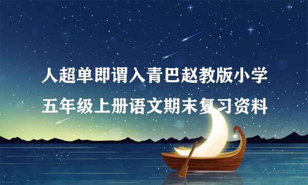 人超单即谓入青巴赵教版小学五年级上册语文期末复习资料