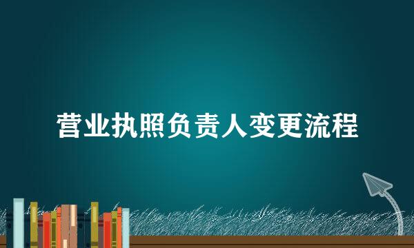 营业执照负责人变更流程