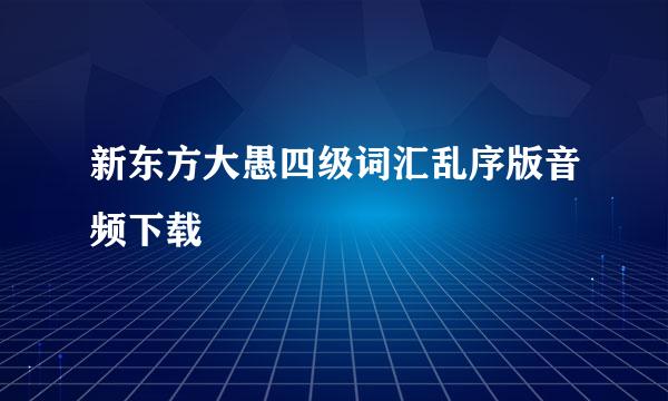 新东方大愚四级词汇乱序版音频下载