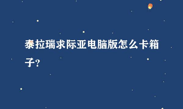 泰拉瑞求际亚电脑版怎么卡箱子？